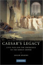 Caesar's Legacy: Civil War and the Emergence of the Roman Empire