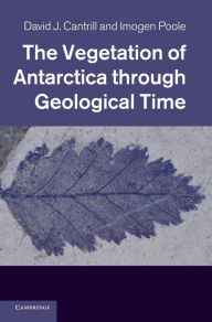 Title: The Vegetation of Antarctica through Geological Time, Author: David J. Cantrill