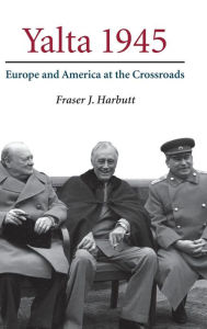 Title: Yalta 1945: Europe and America at the Crossroads, Author: Fraser J. Harbutt