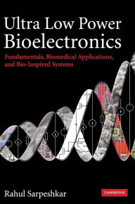 Title: Ultra Low Power Bioelectronics: Fundamentals, Biomedical Applications, and Bio-Inspired Systems, Author: Rahul Sarpeshkar