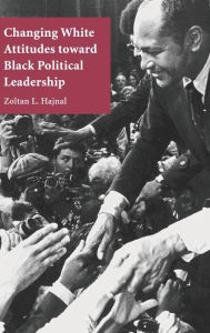 Title: Changing White Attitudes toward Black Political Leadership, Author: Zoltan L. Hajnal