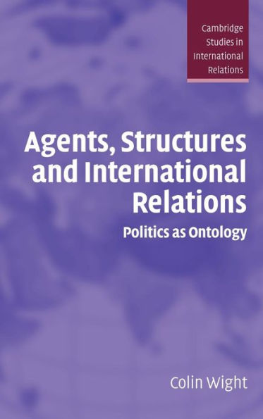 Agents, Structures and International Relations: Politics as Ontology