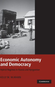 Title: Economic Autonomy and Democracy: Hybrid Regimes in Russia and Kyrgyzstan, Author: Kelly M. McMann