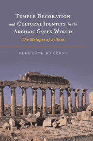 Title: Temple Decoration and Cultural Identity in the Archaic Greek World: The Metopes of Selinus, Author: Clemente Marconi