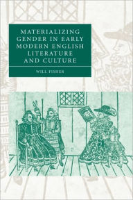 Title: Materializing Gender in Early Modern English Literature and Culture, Author: Will Fisher
