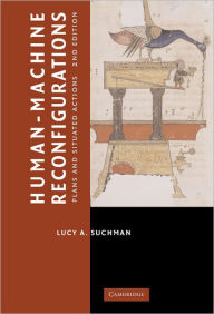 Title: Human-Machine Reconfigurations: Plans and Situated Actions / Edition 2, Author: Lucy Suchman