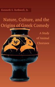 Title: Nature, Culture, and the Origins of Greek Comedy: A Study of Animal Choruses, Author: Kenneth S. Rothwell