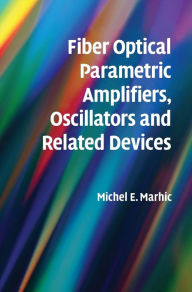 Title: Fiber Optical Parametric Amplifiers, Oscillators and Related Devices, Author: Michel E. Marhic