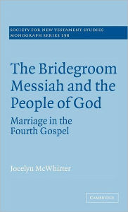 Title: The Bridegroom Messiah and the People of God: Marriage in the Fourth Gospel, Author: Jocelyn McWhirter