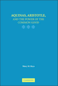 Title: Aquinas, Aristotle, and the Promise of the Common Good, Author: Mary M. Keys