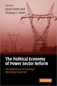 Title: The Political Economy of Power Sector Reform: The Experiences of Five Major Developing Countries / Edition 1, Author: David G. Victor