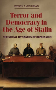 Title: Terror and Democracy in the Age of Stalin: The Social Dynamics of Repression, Author: Wendy Z. Goldman