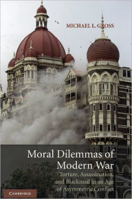 Title: Moral Dilemmas of Modern War: Torture, Assassination, and Blackmail in an Age of Asymmetric Conflict, Author: Michael L. Gross