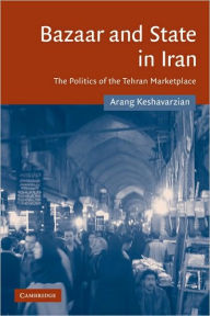 Title: Bazaar and State in Iran: The Politics of the Tehran Marketplace, Author: Arang Keshavarzian