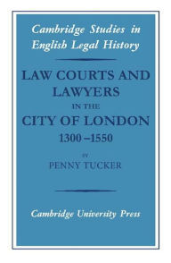 Title: Law Courts and Lawyers in the City of London 1300-1550, Author: Penny Tucker