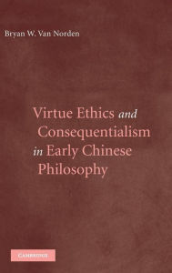 Title: Virtue Ethics and Consequentialism in Early Chinese Philosophy, Author: Bryan van Norden