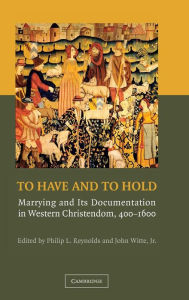Title: To Have and to Hold: Marrying and its Documentation in Western Christendom, 400-1600, Author: Philip L. Reynolds