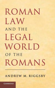 Title: Roman Law and the Legal World of the Romans, Author: Andrew M. Riggsby
