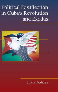 Title: Political Disaffection in Cuba's Revolution and Exodus, Author: Silvia Pedraza