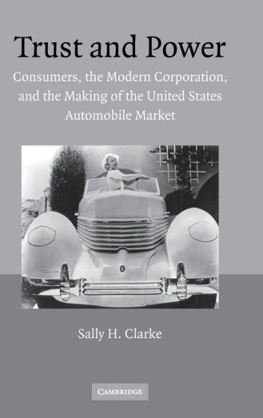 Trust and Power: Consumers, the Modern Corporation, and the Making of the United States Automobile Market