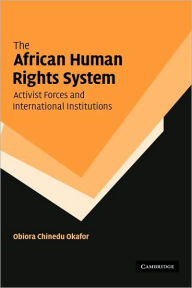 Title: The African Human Rights System, Activist Forces and International Institutions, Author: Obiora Chinedu Okafor