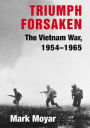 Triumph Forsaken: The Vietnam War, 1954-1965