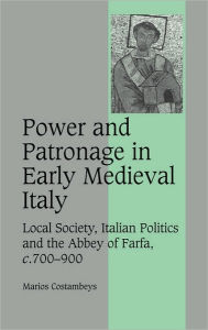 Title: Power and Patronage in Early Medieval Italy: Local Society, Italian Politics and the Abbey of Farfa, c.700-900, Author: Marios Costambeys