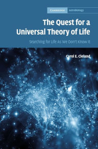 Title: The Quest for a Universal Theory of Life: Searching for Life As We Don't Know It, Author: Carol E. Cleland