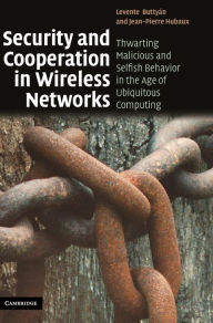 Title: Security and Cooperation in Wireless Networks: Thwarting Malicious and Selfish Behavior in the Age of Ubiquitous Computing / Edition 1, Author: Levente Buttyán