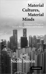 Title: Material Cultures, Material Minds: The Impact of Things on Human Thought, Society, and Evolution, Author: Nicole Boivin