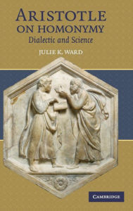 Title: Aristotle on Homonymy: Dialectic and Science, Author: Julie K. Ward