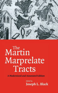 Title: The Martin Marprelate Tracts: A Modernized and Annotated Edition, Author: Joseph L. Black