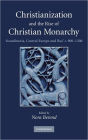 Christianization and the Rise of Christian Monarchy: Scandinavia, Central Europe and Rus' c.900-1200