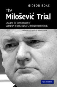 Title: The Milosevic Trial: Lessons for the Conduct of Complex International Criminal Proceedings, Author: Gideon Boas