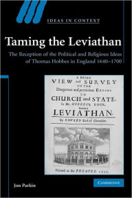 Title: Taming the Leviathan: The Reception of the Political and Religious Ideas of Thomas Hobbes in England 1640-1700, Author: Jon Parkin