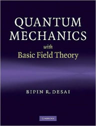 Title: Quantum Mechanics with Basic Field Theory, Author: Bipin R. Desai