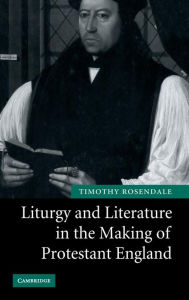 Title: Liturgy and Literature in the Making of Protestant England, Author: Timothy Rosendale