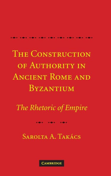 The Construction of Authority in Ancient Rome and Byzantium: The Rhetoric of Empire