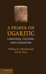 Title: A Primer on Ugaritic: Language, Culture and Literature, Author: William M. Schniedewind