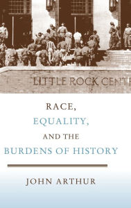 Title: Race, Equality, and the Burdens of History, Author: John Arthur