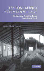 Title: The Post-Soviet Potemkin Village: Politics and Property Rights in the Black Earth, Author: Jessica Allina-Pisano