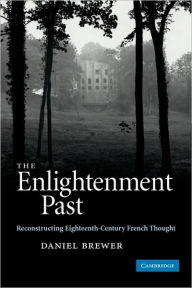 Title: The Enlightenment Past: Reconstructing Eighteenth-Century French Thought, Author: Daniel Brewer