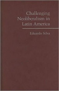 Title: Challenging Neoliberalism in Latin America, Author: Eduardo Silva