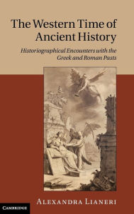 Title: The Western Time of Ancient History: Historiographical Encounters with the Greek and Roman Pasts, Author: Alexandra Lianeri