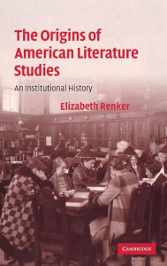 Title: The Origins of American Literature Studies: An Institutional History, Author: Elizabeth Renker