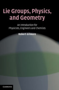 Title: Lie Groups, Physics, and Geometry: An Introduction for Physicists, Engineers and Chemists, Author: Robert Gilmore