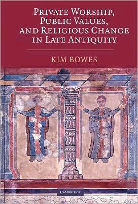Private Worship, Public Values, and Religious Change in Late Antiquity