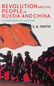 Title: Revolution and the People in Russia and China: A Comparative History / Edition 1, Author: S. A. Smith