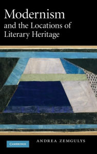 Title: Modernism and the Locations of Literary Heritage, Author: Andrea Zemgulys