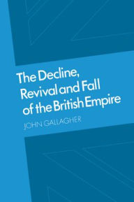 Title: The Decline, Revival and Fall of the British Empire: The Ford Lectures and Other Essays, Author: John Gallagher